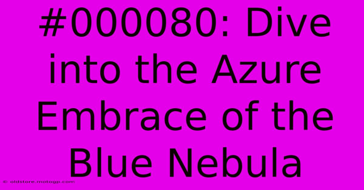 #000080: Dive Into The Azure Embrace Of The Blue Nebula