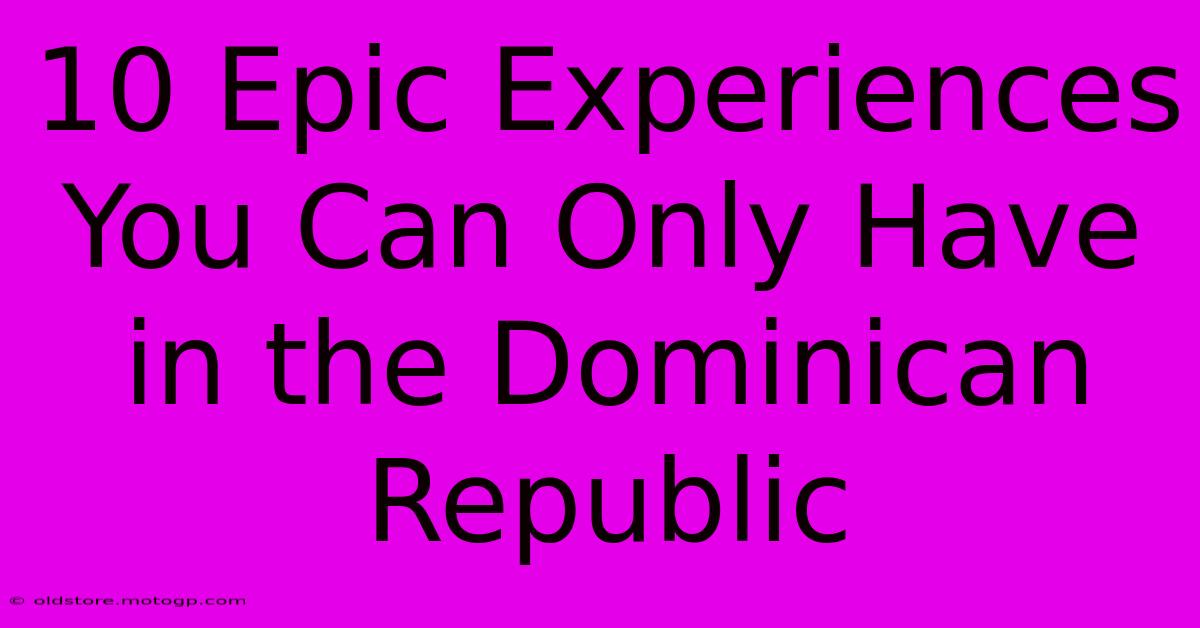 10 Epic Experiences You Can Only Have In The Dominican Republic