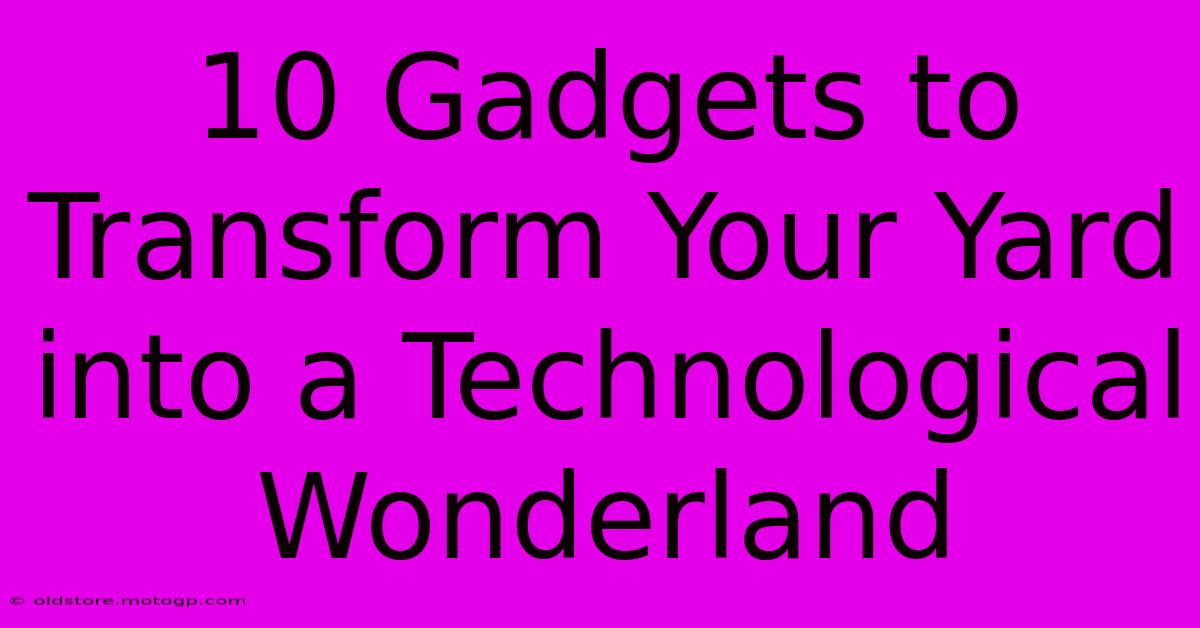 10 Gadgets To Transform Your Yard Into A Technological Wonderland