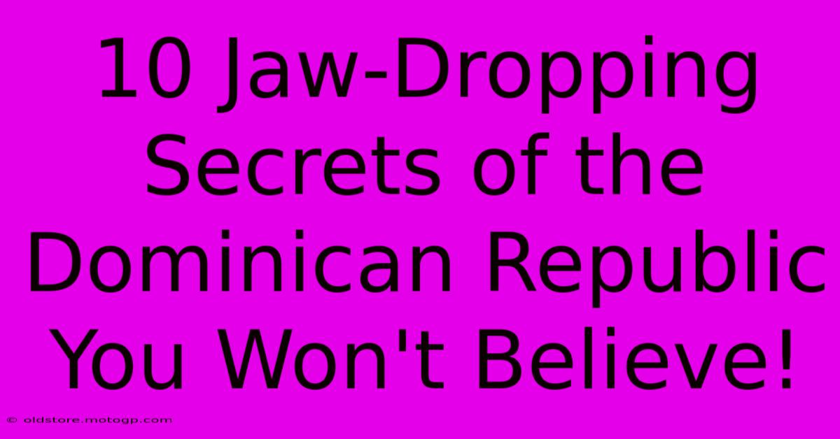 10 Jaw-Dropping Secrets Of The Dominican Republic You Won't Believe!