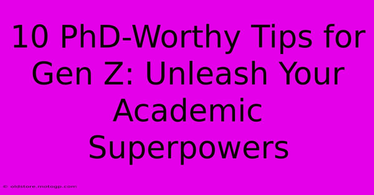 10 PhD-Worthy Tips For Gen Z: Unleash Your Academic Superpowers