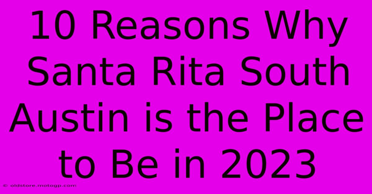 10 Reasons Why Santa Rita South Austin Is The Place To Be In 2023