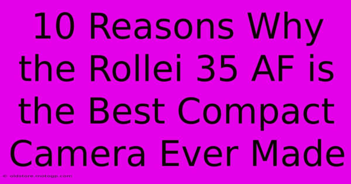 10 Reasons Why The Rollei 35 AF Is The Best Compact Camera Ever Made