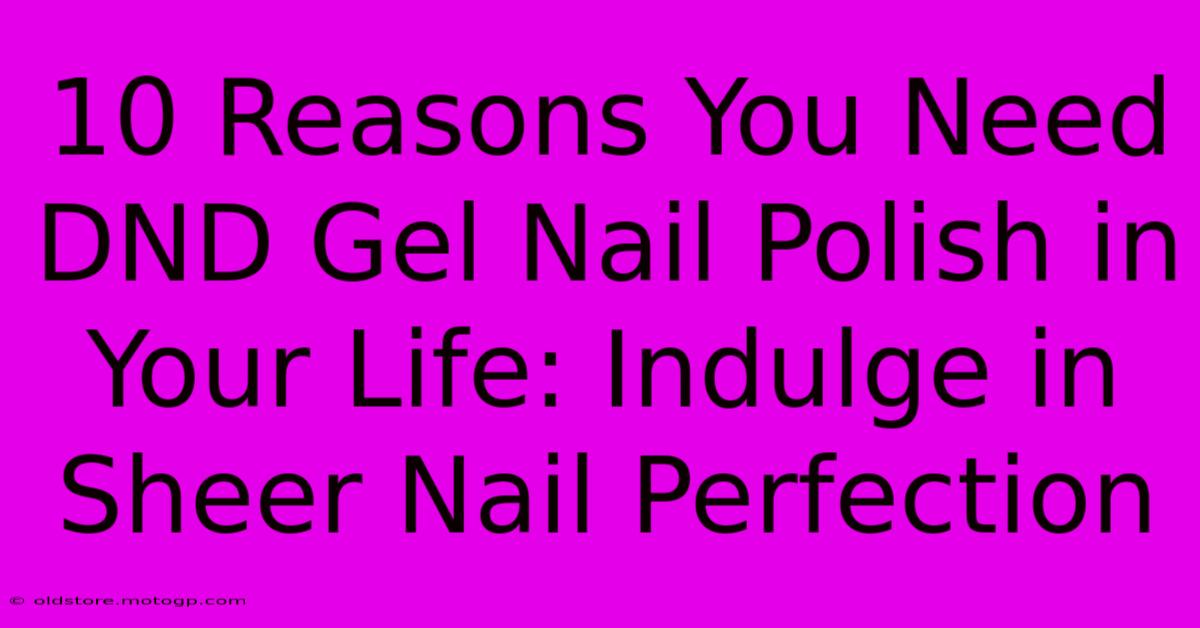 10 Reasons You Need DND Gel Nail Polish In Your Life: Indulge In Sheer Nail Perfection