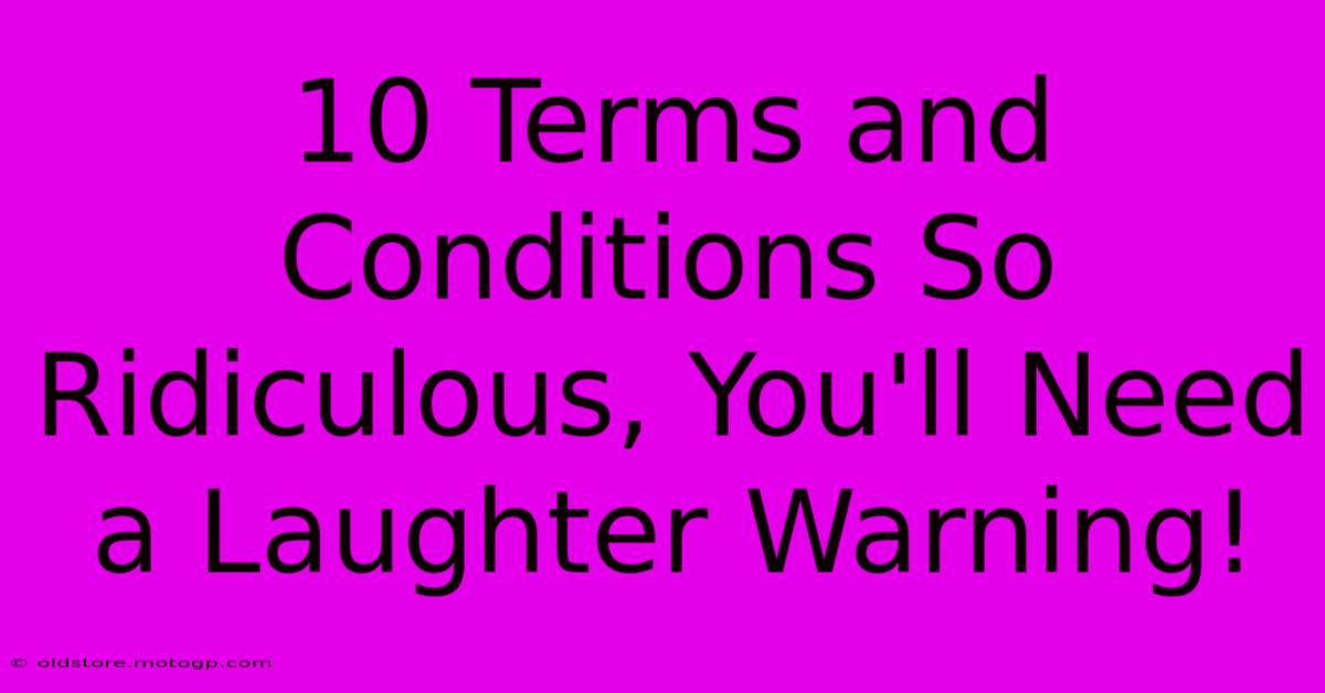 10 Terms And Conditions So Ridiculous, You'll Need A Laughter Warning!