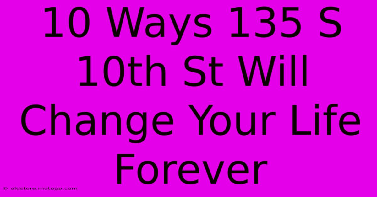 10 Ways 135 S 10th St Will Change Your Life Forever