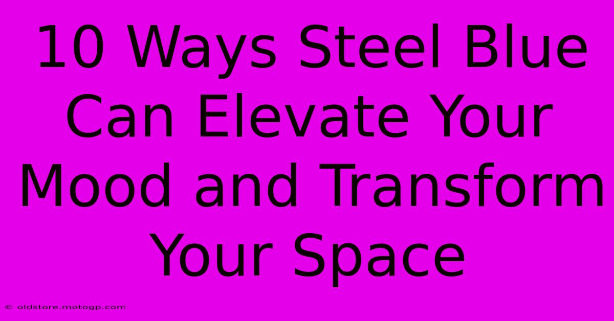 10 Ways Steel Blue Can Elevate Your Mood And Transform Your Space