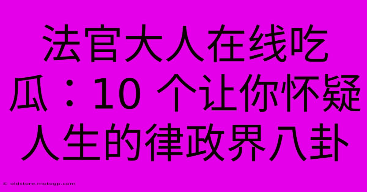 法官大人在线吃瓜：10 个让你怀疑人生的律政界八卦