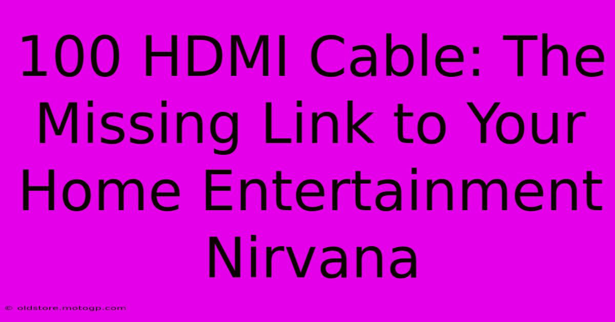 100 HDMI Cable: The Missing Link To Your Home Entertainment Nirvana