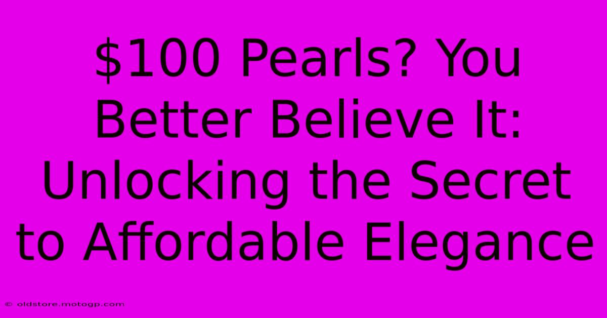 $100 Pearls? You Better Believe It: Unlocking The Secret To Affordable Elegance