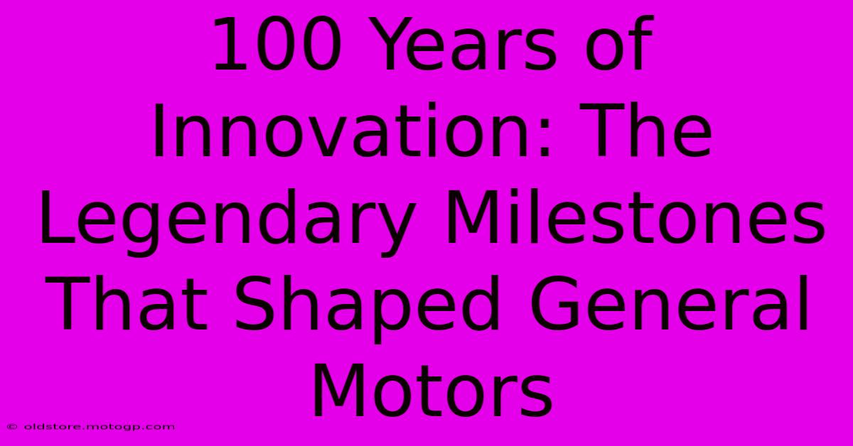 100 Years Of Innovation: The Legendary Milestones That Shaped General Motors