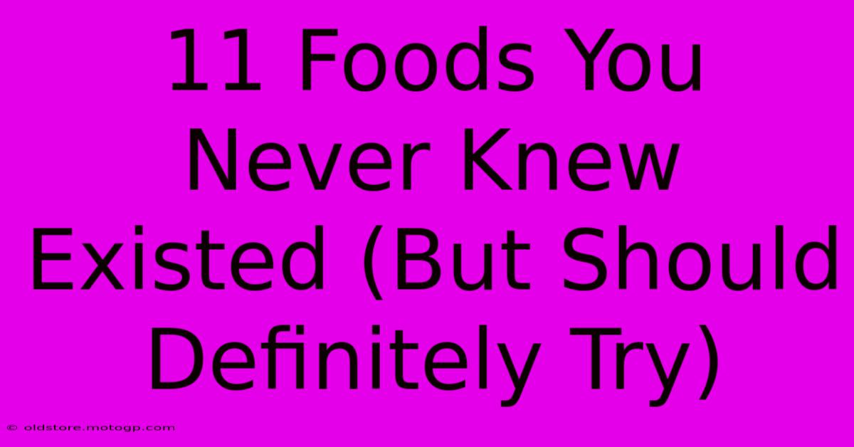 11 Foods You Never Knew Existed (But Should Definitely Try)