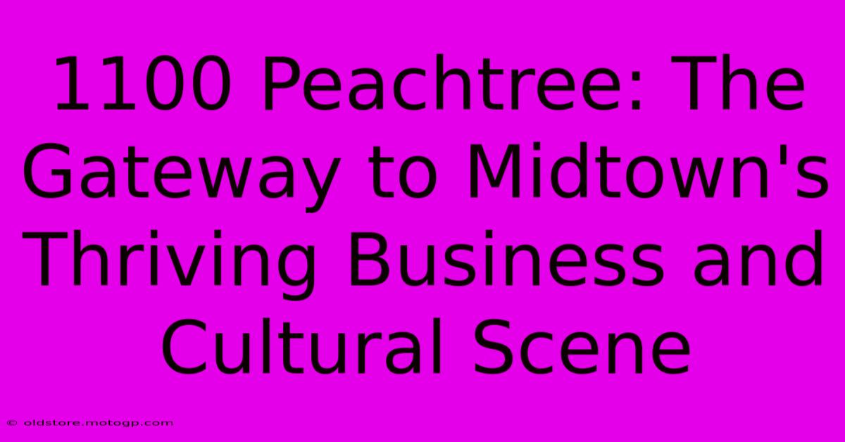 1100 Peachtree: The Gateway To Midtown's Thriving Business And Cultural Scene