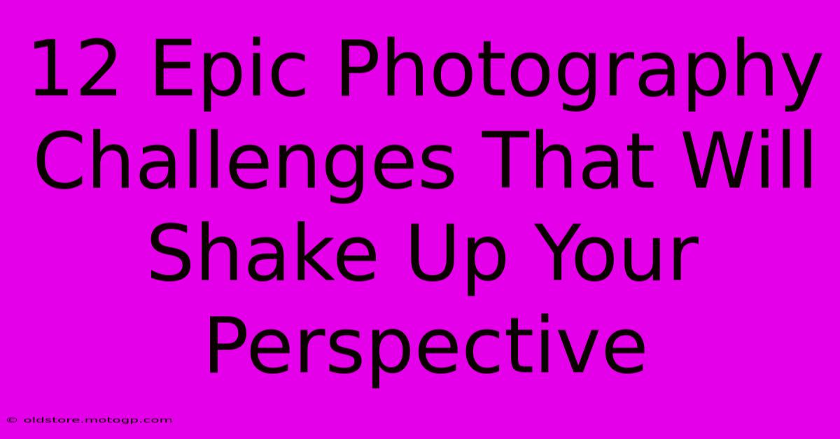 12 Epic Photography Challenges That Will Shake Up Your Perspective