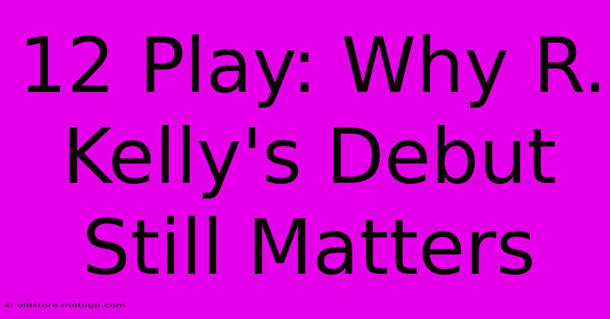 12 Play: Why R. Kelly's Debut Still Matters