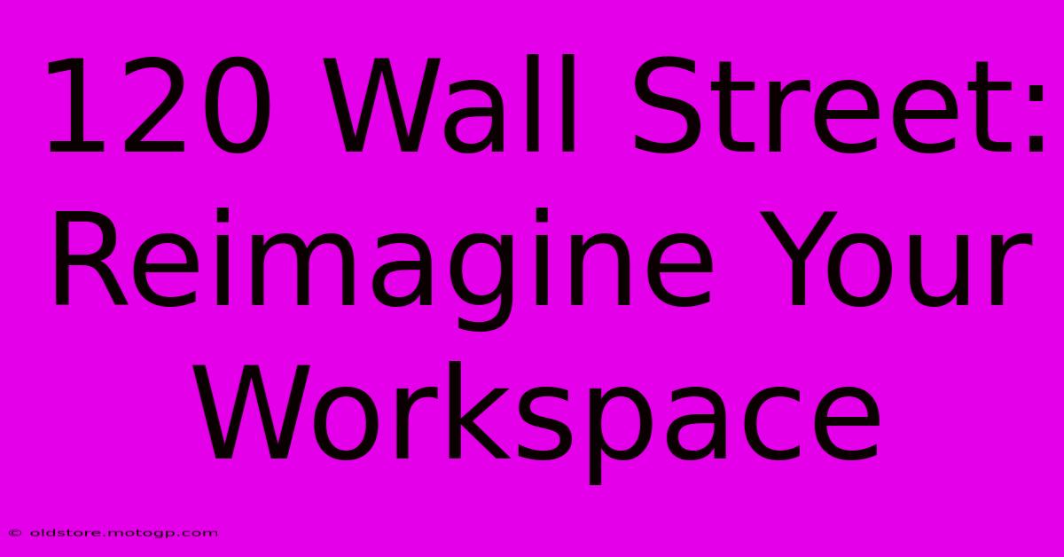 120 Wall Street: Reimagine Your Workspace