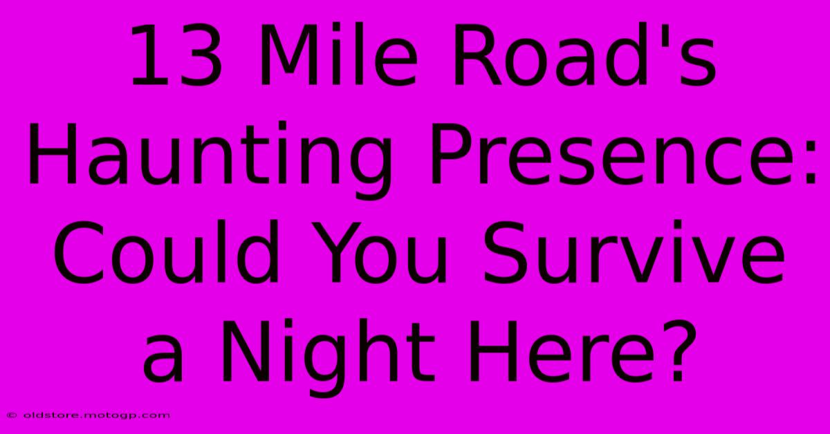 13 Mile Road's Haunting Presence: Could You Survive A Night Here?