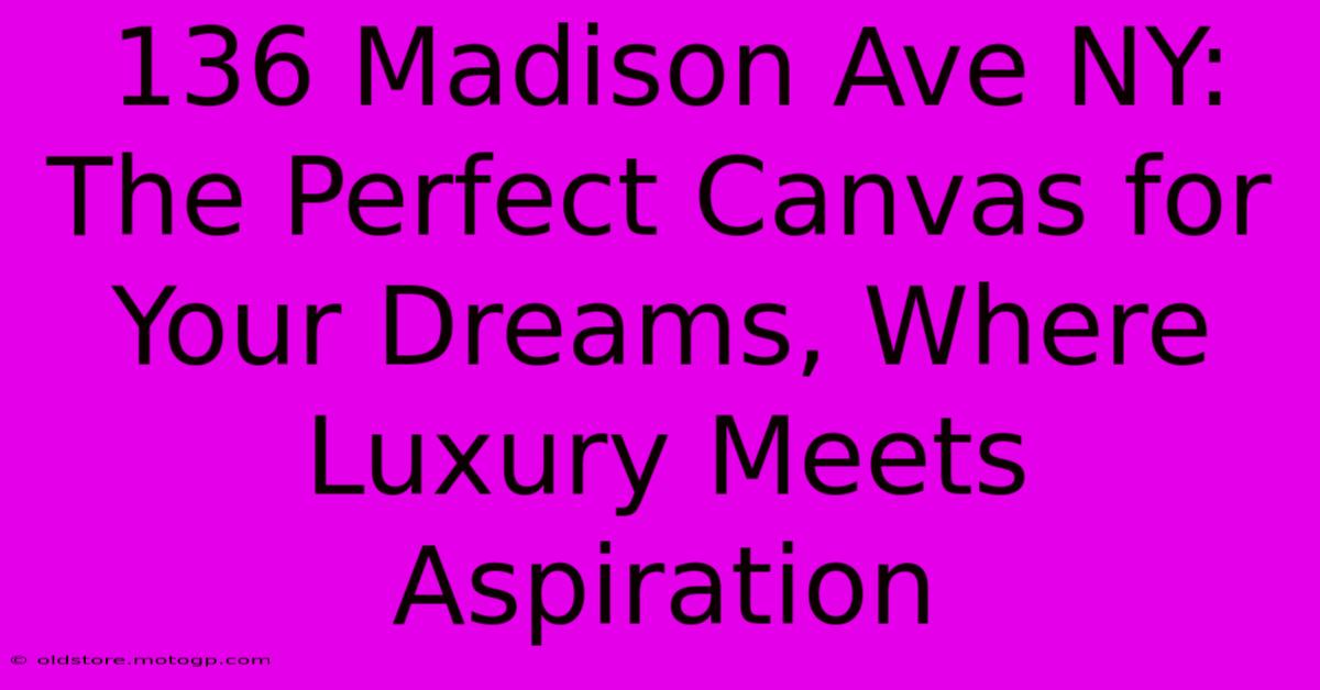 136 Madison Ave NY: The Perfect Canvas For Your Dreams, Where Luxury Meets Aspiration