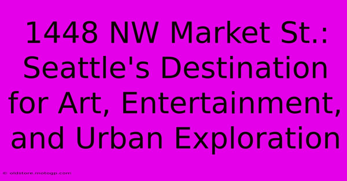 1448 NW Market St.: Seattle's Destination For Art, Entertainment, And Urban Exploration