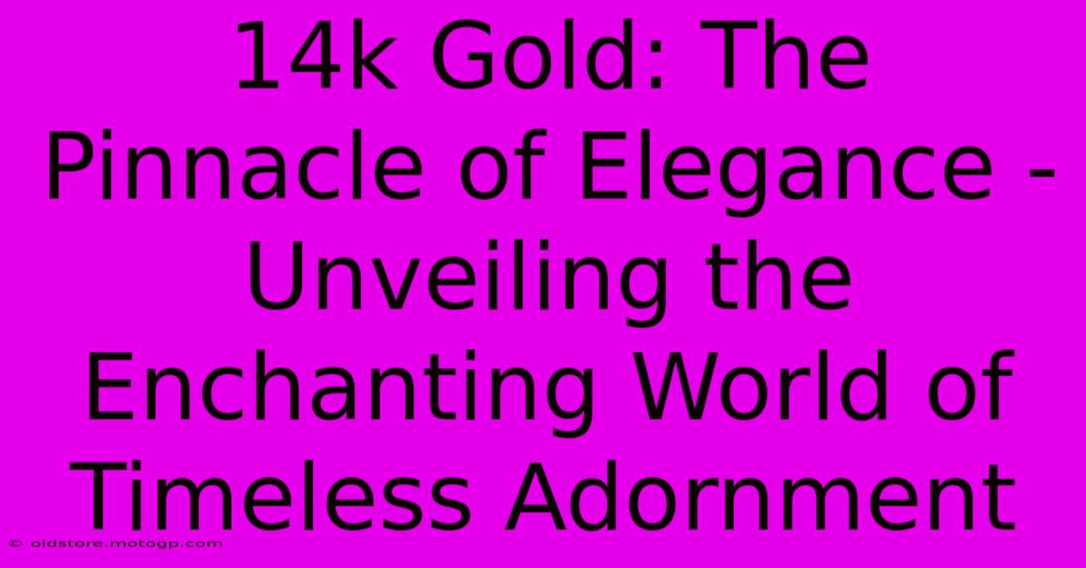 14k Gold: The Pinnacle Of Elegance - Unveiling The Enchanting World Of Timeless Adornment