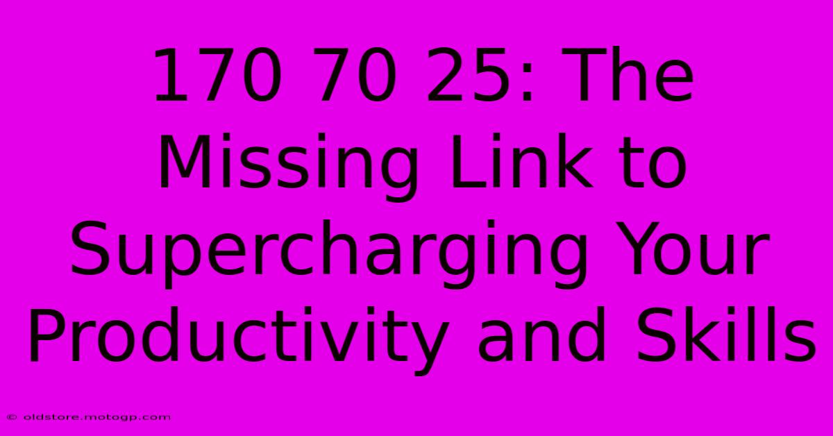 170 70 25: The Missing Link To Supercharging Your Productivity And Skills