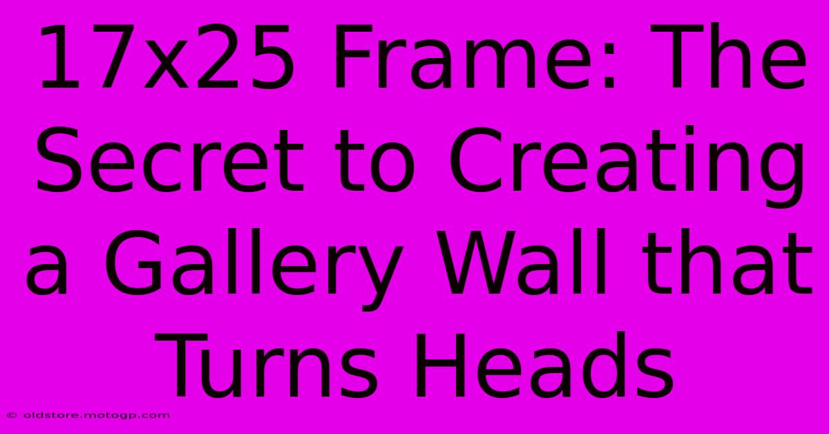 17x25 Frame: The Secret To Creating A Gallery Wall That Turns Heads