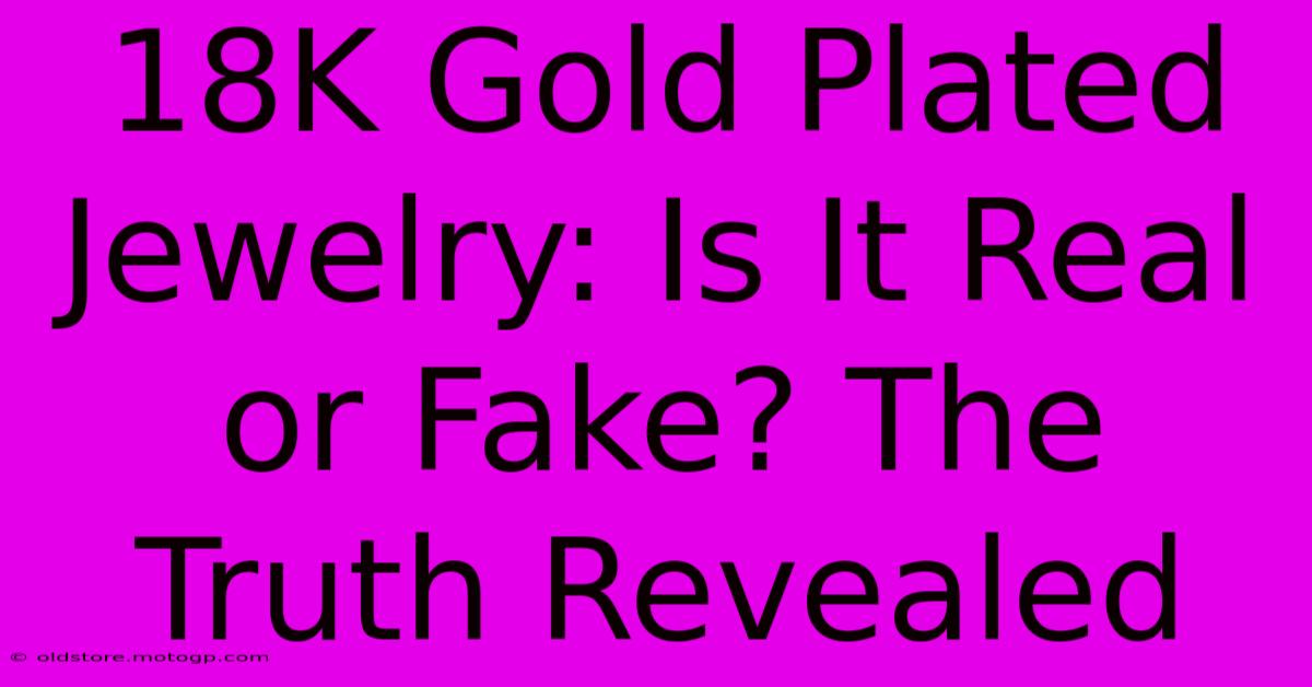 18K Gold Plated Jewelry: Is It Real Or Fake? The Truth Revealed