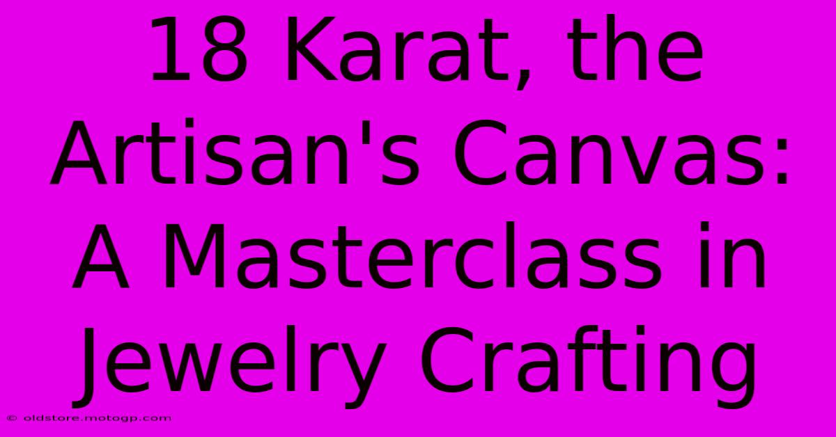 18 Karat, The Artisan's Canvas: A Masterclass In Jewelry Crafting