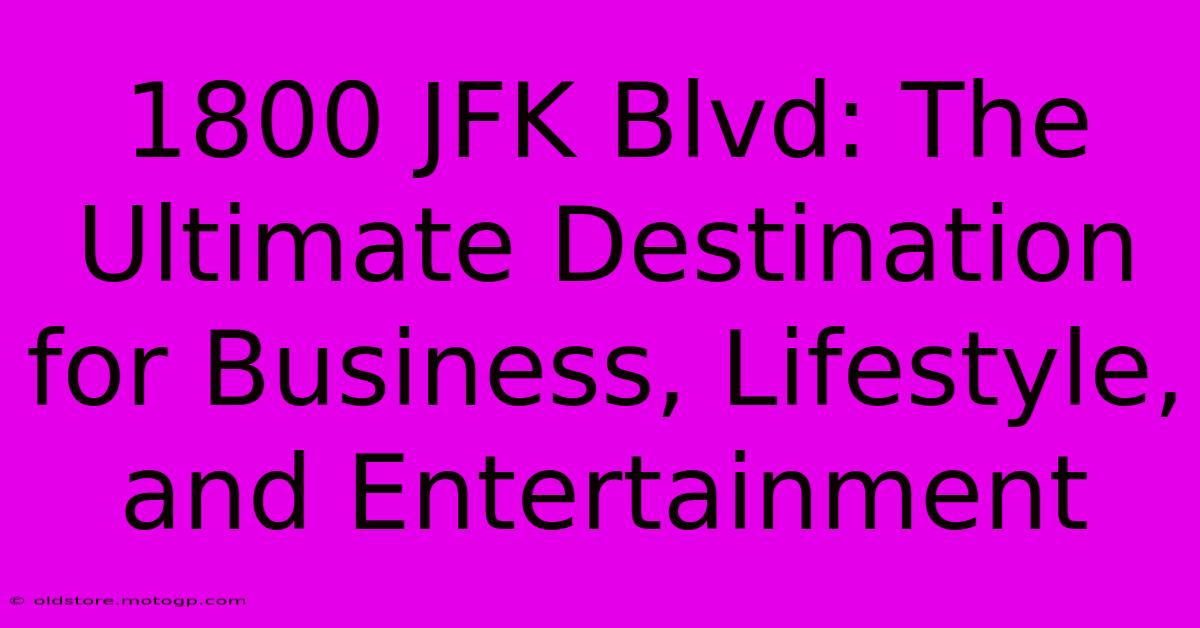 1800 JFK Blvd: The Ultimate Destination For Business, Lifestyle, And Entertainment