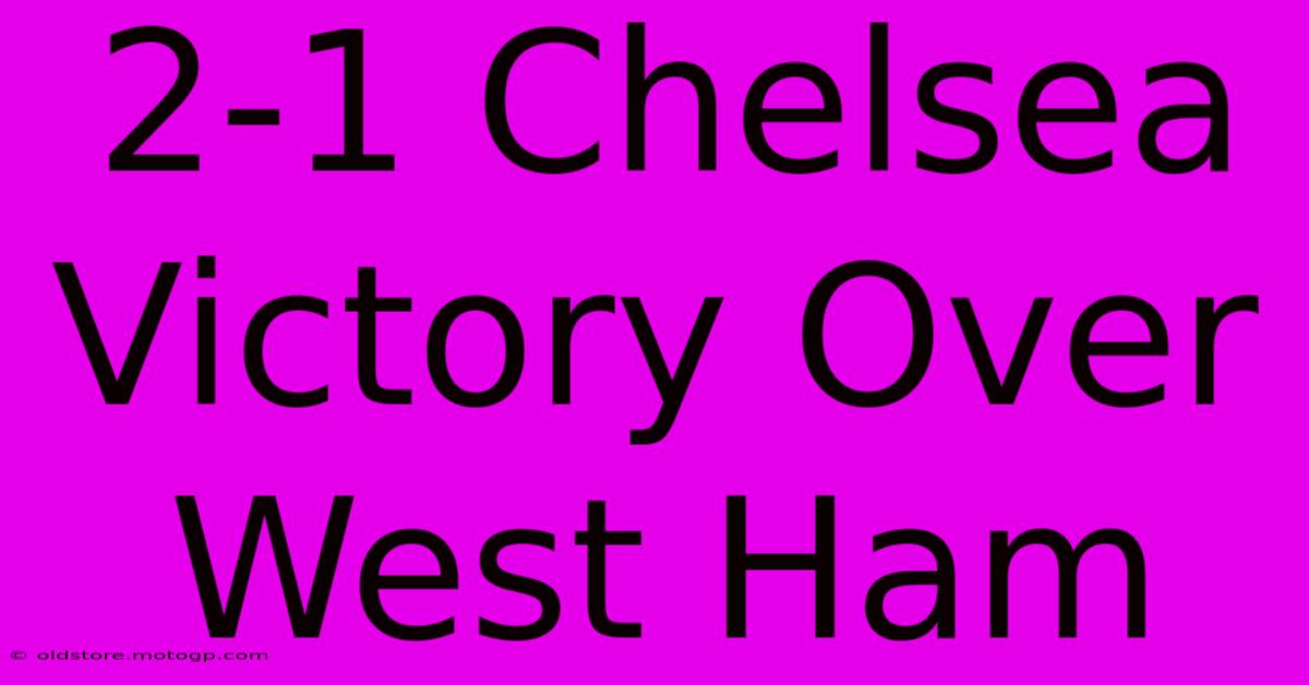 2-1 Chelsea Victory Over West Ham