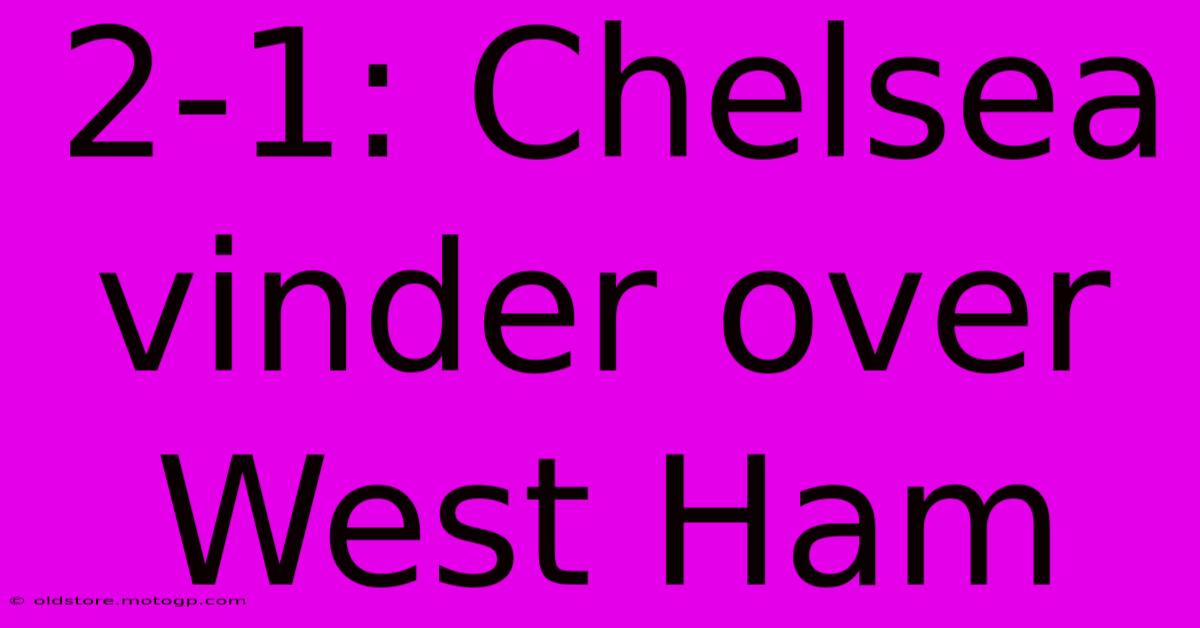 2-1: Chelsea Vinder Over West Ham