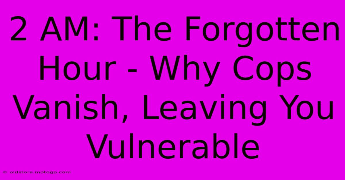 2 AM: The Forgotten Hour - Why Cops Vanish, Leaving You Vulnerable