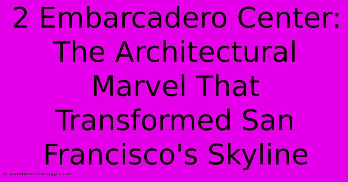 2 Embarcadero Center: The Architectural Marvel That Transformed San Francisco's Skyline