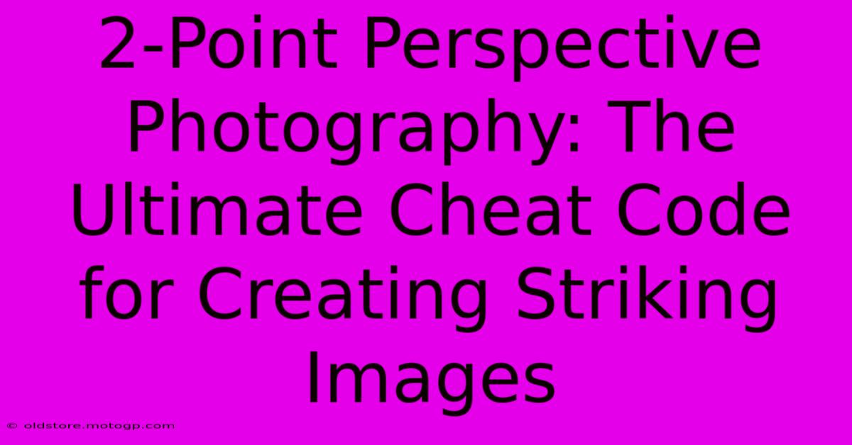 2-Point Perspective Photography: The Ultimate Cheat Code For Creating Striking Images