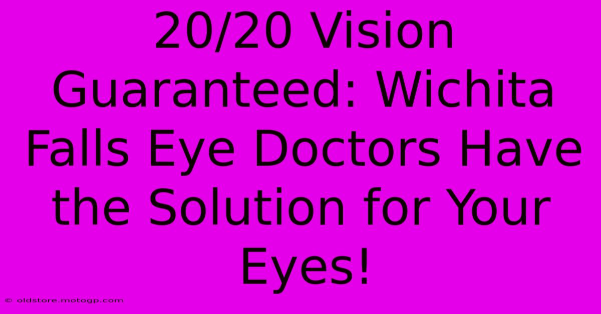 20/20 Vision Guaranteed: Wichita Falls Eye Doctors Have The Solution For Your Eyes!