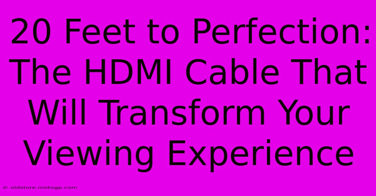 20 Feet To Perfection: The HDMI Cable That Will Transform Your Viewing Experience