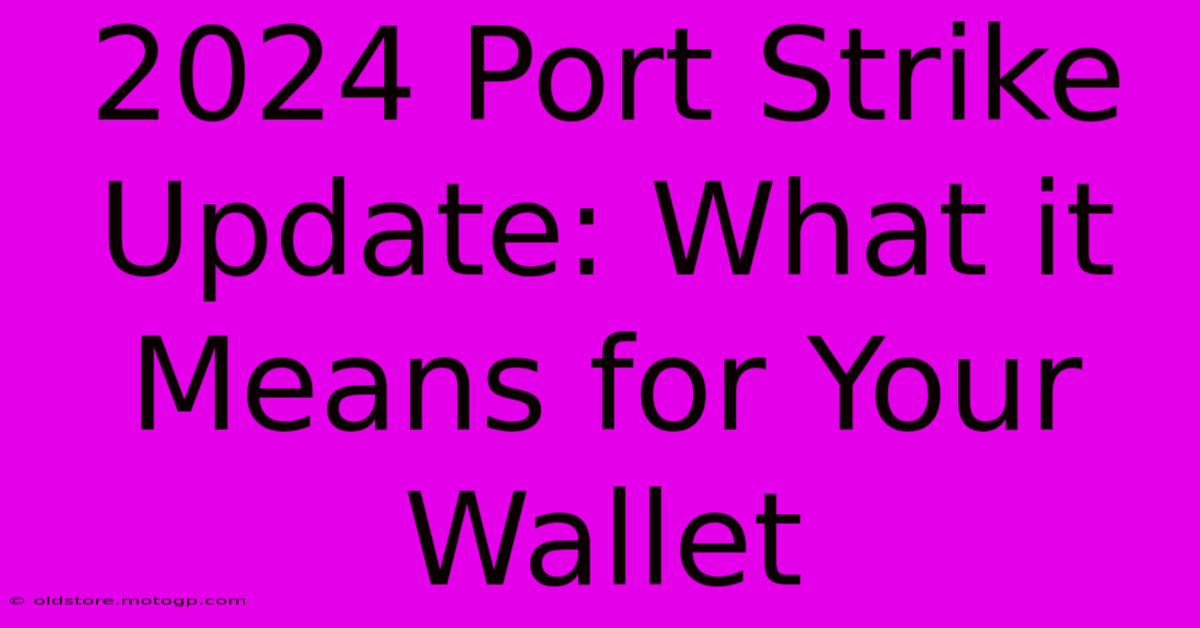 2024 Port Strike Update: What It Means For Your Wallet