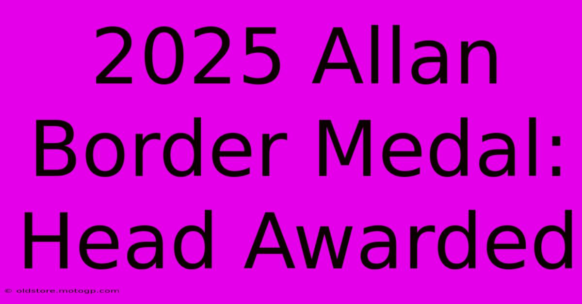 2025 Allan Border Medal: Head Awarded