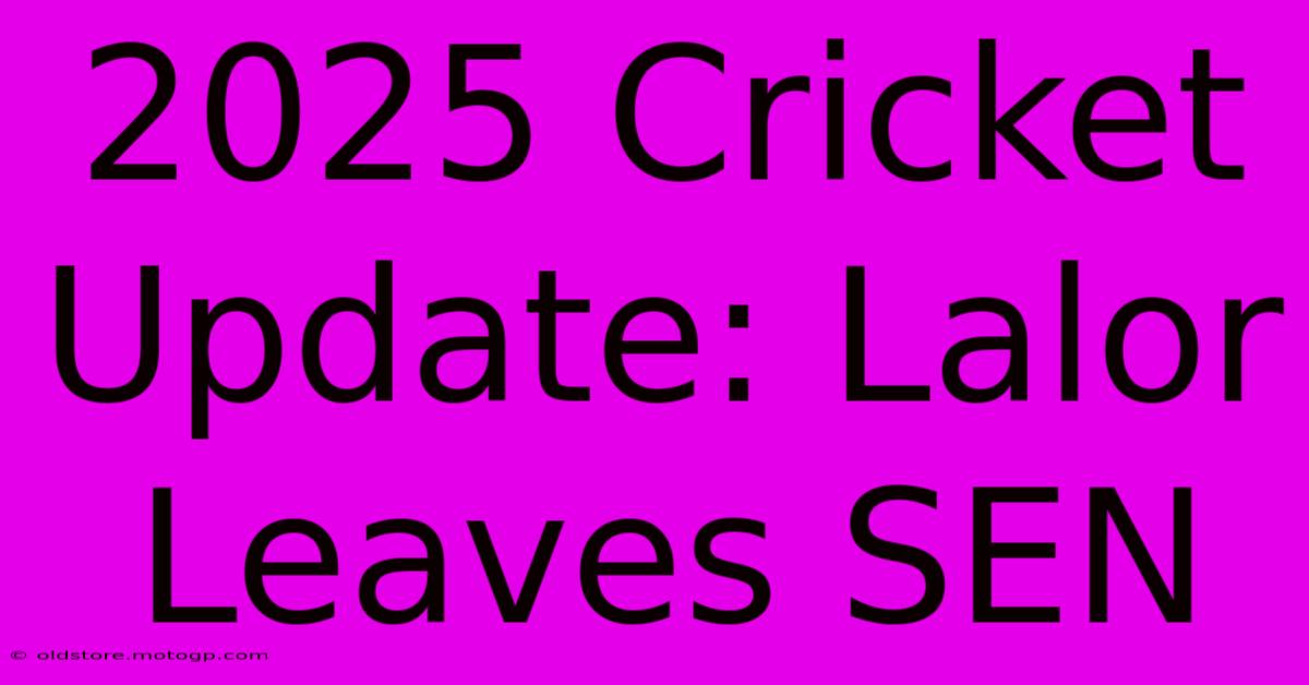 2025 Cricket Update: Lalor Leaves SEN