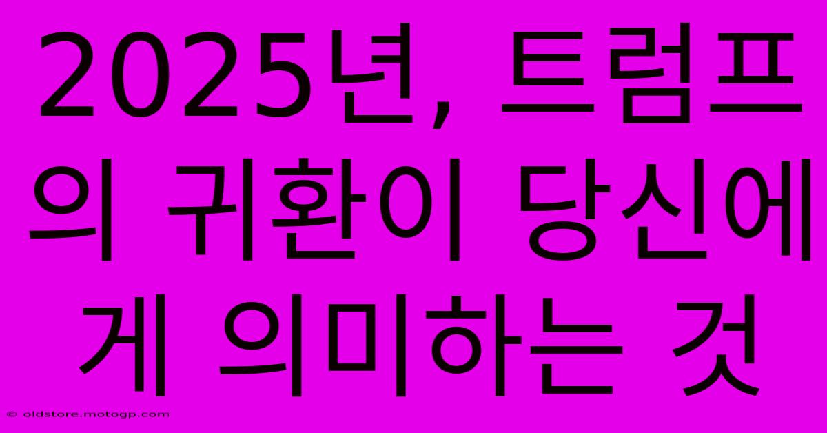 2025년, 트럼프의 귀환이 당신에게 의미하는 것