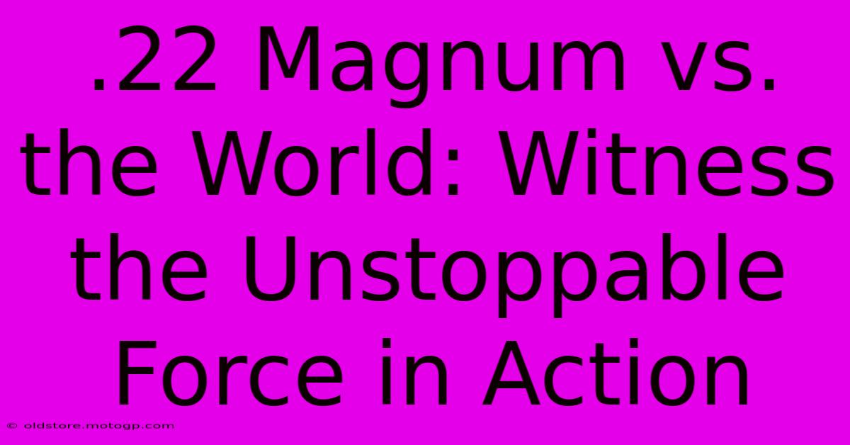 .22 Magnum Vs. The World: Witness The Unstoppable Force In Action