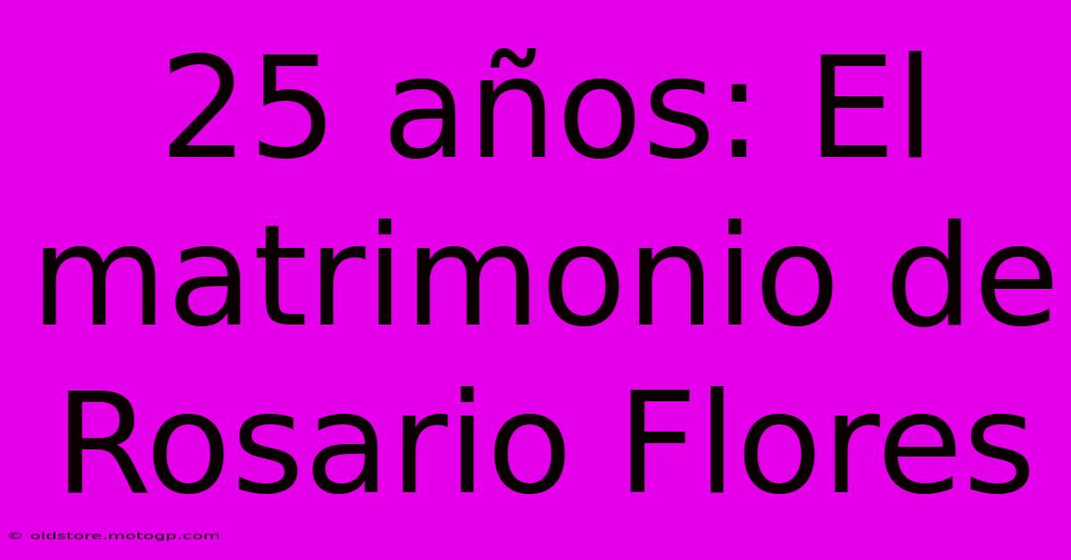 25 Años: El Matrimonio De Rosario Flores