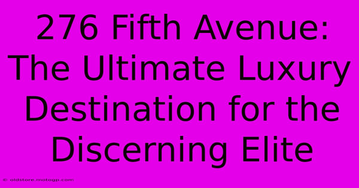 276 Fifth Avenue: The Ultimate Luxury Destination For The Discerning Elite