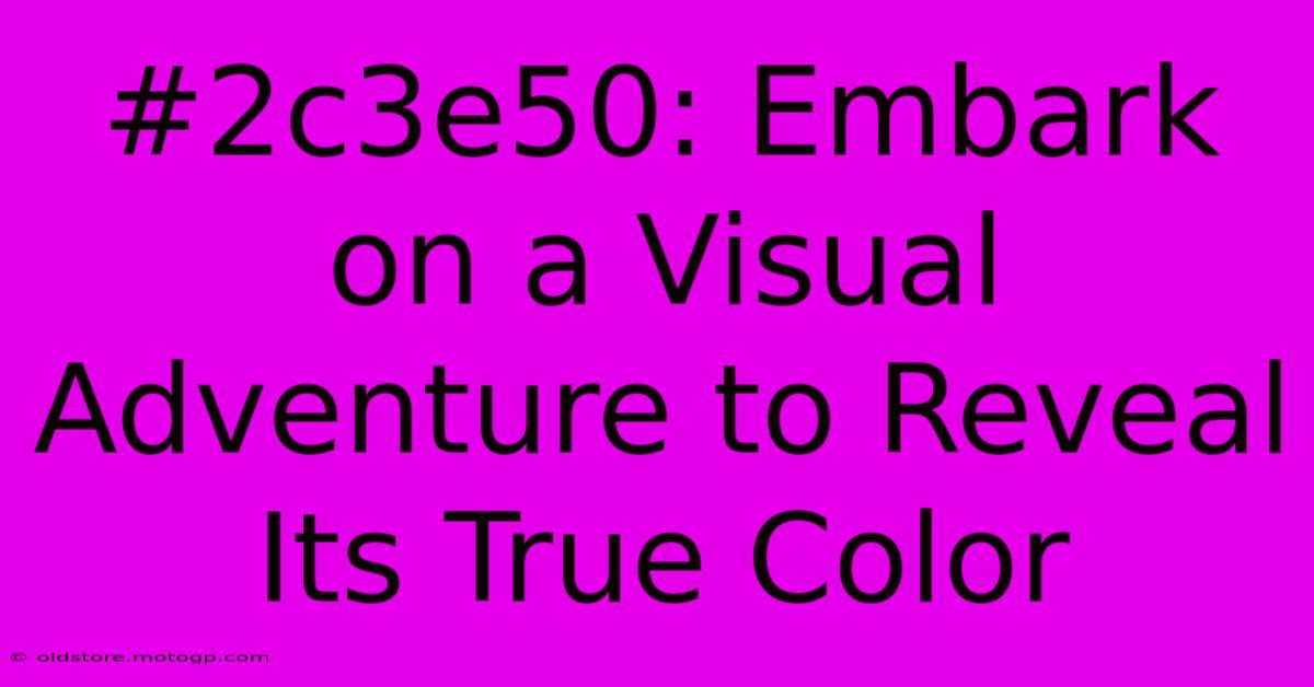 #2c3e50: Embark On A Visual Adventure To Reveal Its True Color