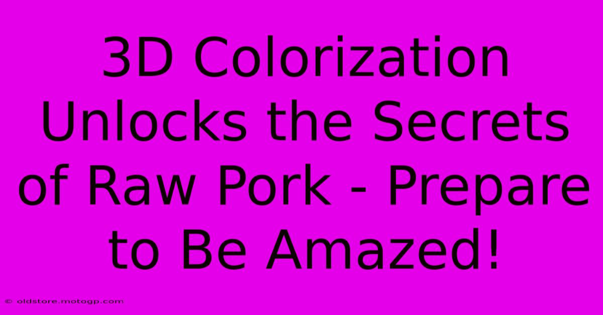 3D Colorization Unlocks The Secrets Of Raw Pork - Prepare To Be Amazed!