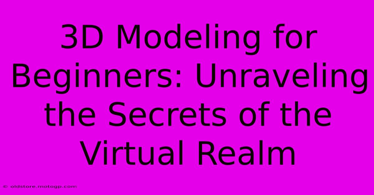 3D Modeling For Beginners: Unraveling The Secrets Of The Virtual Realm