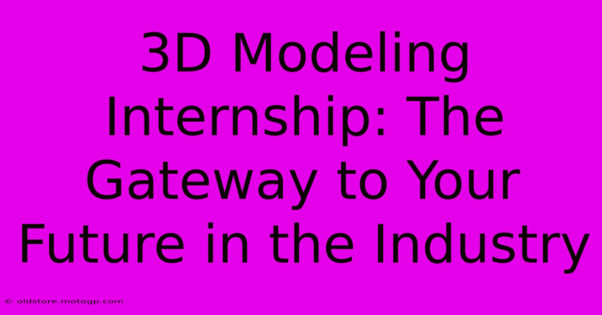 3D Modeling Internship: The Gateway To Your Future In The Industry