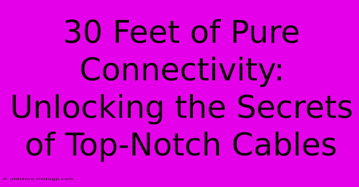 30 Feet Of Pure Connectivity: Unlocking The Secrets Of Top-Notch Cables