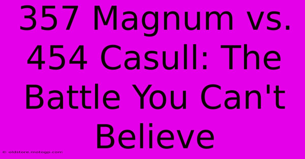 357 Magnum Vs. 454 Casull: The Battle You Can't Believe