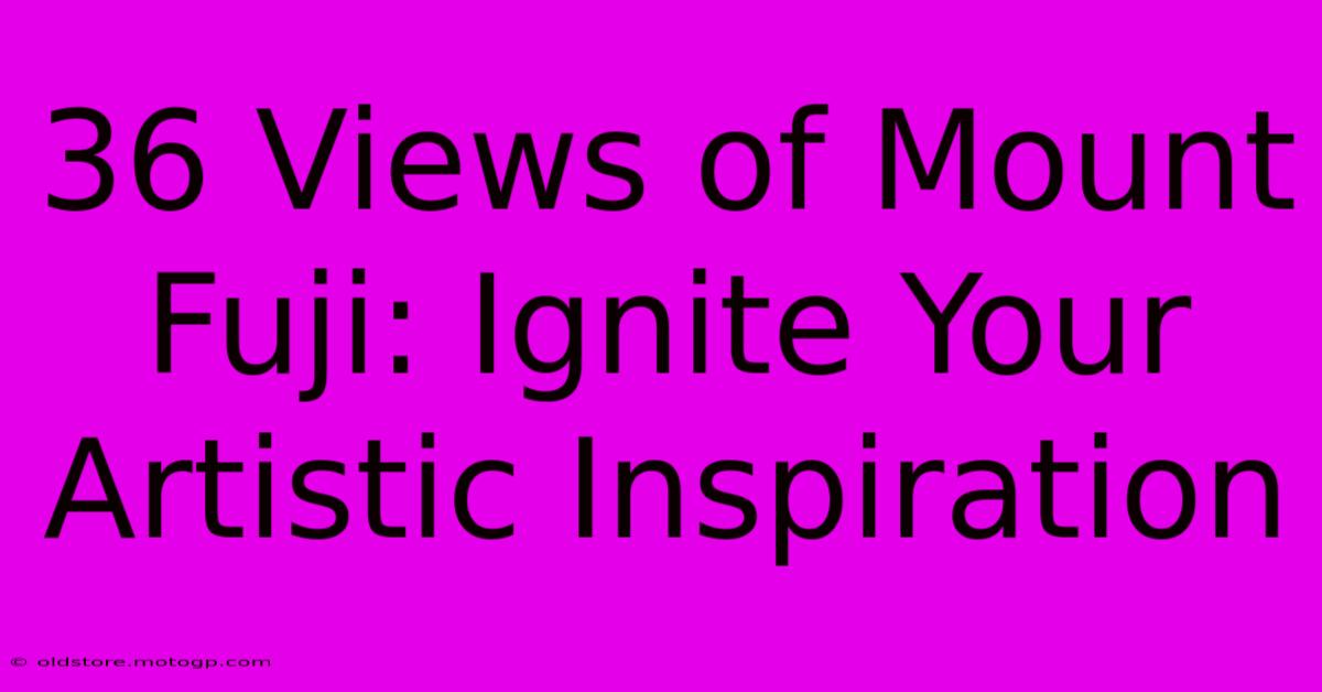 36 Views Of Mount Fuji: Ignite Your Artistic Inspiration